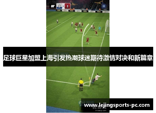 足球巨星加盟上海引发热潮球迷期待激情对决和新篇章