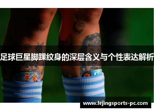 足球巨星脚踝纹身的深层含义与个性表达解析