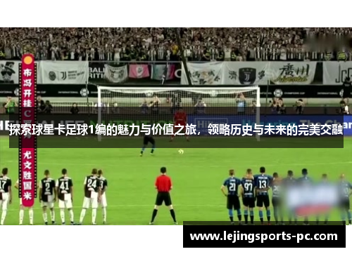 探索球星卡足球1编的魅力与价值之旅，领略历史与未来的完美交融