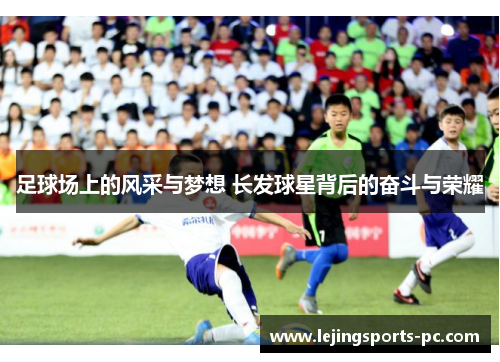 足球场上的风采与梦想 长发球星背后的奋斗与荣耀